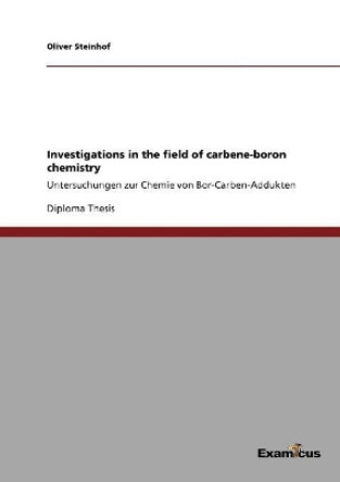 Investigations in the field of carbene-boron chemistry by Oliver Steinhof 9783656997818