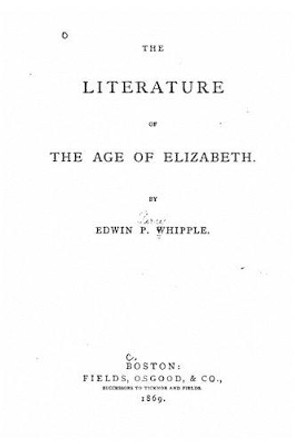 The Literature of the Age of Elizabeth by Edwin P Whipple 9781530866410