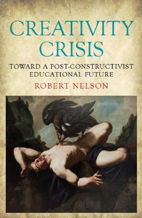 Creativity Crisis: Toward a Post-Constructivist Educational Future by Robert Nelson