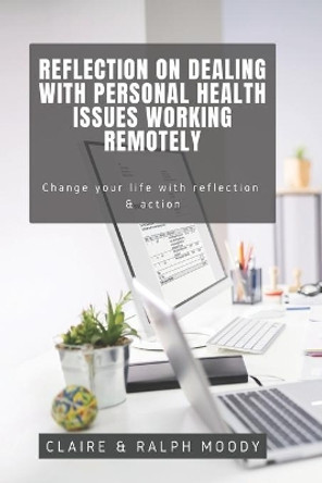 Reflection On Dealing With Personal Health Issues Working Remotely: Change The Way You Work With Reflection & Action by Ralph Moody 9798658856711