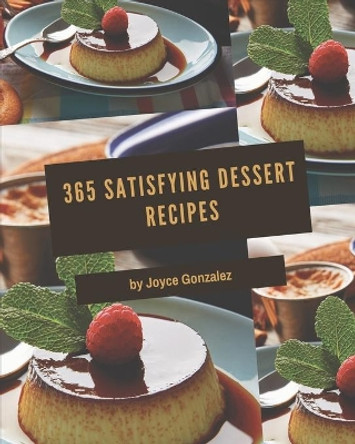 365 Satisfying Dessert Recipes: A Dessert Cookbook to Fall In Love With by Joyce Gonzalez 9798581462003
