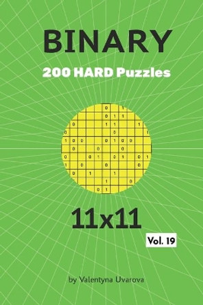 Binary: 200 Hard Puzzles 11x11 vol. 19 by Valentyna Uvarova 9798649821971