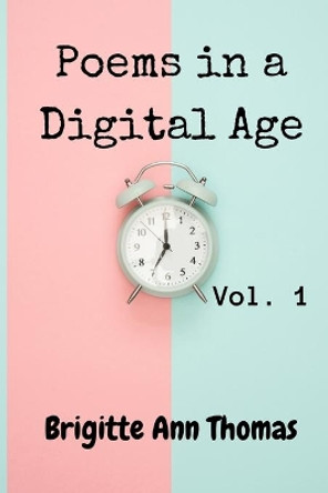 Poems in a Digital Age: Vol.1 by Brigitte Ann Thomas 9798642002414