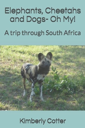 Elephants, Cheetahs and Dogs- Oh My!: A trip through South Africa by Kimberly Cotter 9798632738934