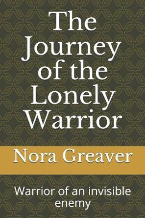 The Journey of the Lonely Warrior: Warrior of an invisible enemy by Nora Greaver 9798649581042