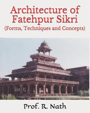 Architecture of Fatehpur Sikri: (Forms, Techniques and Concepts) by Prof R Nath 9798651028290