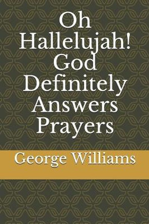 Oh Hallelujah! God Definitely Answers Prayers by George Williams 9798673388150