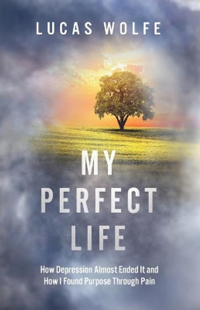 My Perfect Life: How Depression Almost Ended It and How I Found Purpose Through Pain by Lucas Wolfe 9798673886076