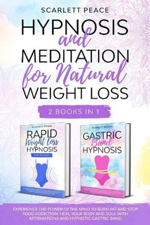 Hypnosis and Meditation for Natural Weight Loss: 2 Books in 1: Experience the Power of the Mind to Burn Fat and Stop Food Addiction. Heal Your Body and Soul with Affirmations and Hypnotic Gastric Band by Scarlett Peace 9798675936120