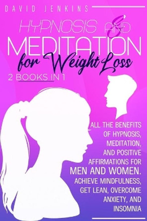 Hypnosis and Meditation for Weight Loss: All the benefits of Hypnosis, Meditation, and Positive Affirmations for Men and Women. Achieve Mindfulness, Get Lean, Overcome Anxiety, and Insomnia by David Jenkins 9798678909183