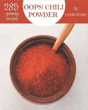 Oops! 285 Yummy Chili Powder Recipes: A Yummy Chili Powder Cookbook for Effortless Meals by Lynda Brown 9798679465121