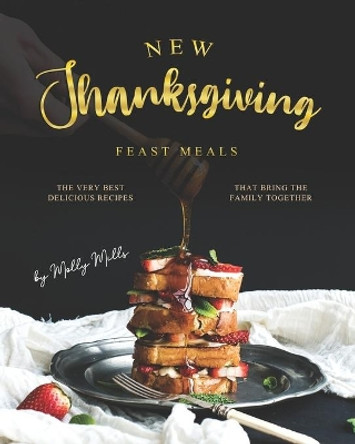 New Thanksgiving Feast Meals: The Very Best Delicious Recipes That Bring the Family Together by Molly Mills 9798686102446