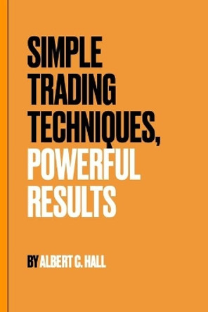 Simple Trading Techniques, Powerful Results by Albert Hall 9798686362819