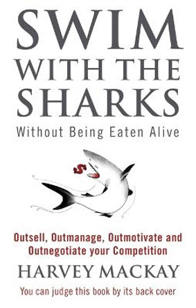 Swim With The Sharks Without Being Eaten Alive: Outsell, Outmanage, Outmotivate and Outnegotiate your Competition by Harvey Mackay