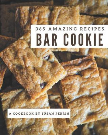 365 Amazing Bar Cookie Recipes: A Bar Cookie Cookbook Everyone Loves! by Susan Perrin 9798695535167