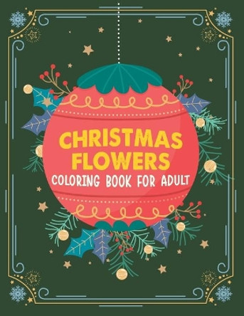 Christmas flowers coloring book for Adult: An Adult Coloring Book With Cute Holiday Designs And Relaxing Flower Patterns For Christmas Lovers, Adults Coloring Book Featuring 100 Beautifully Drawn Flowers To Color by Clarine Peschong 9798698701163