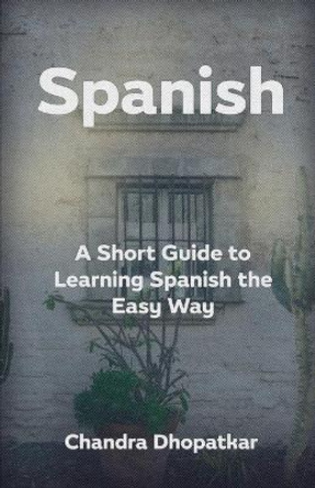 Spanish: A Short Guide to Learning Spanish the Easy Way by Chandra Dhopatkar 9798702615936