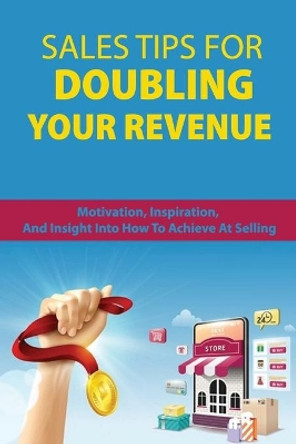Sales Tips For Doubling Your Revenue: Motivation, Inspiration, And Insight Into How To Achieve At Selling: Revenue Growth Engine by Jess Anzaldua 9798708013194