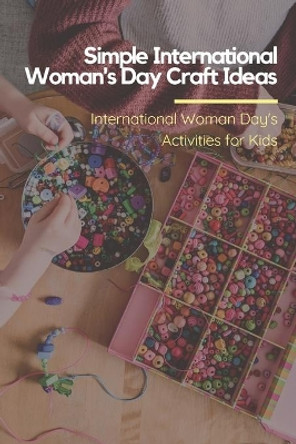 Simple International Woman's Day Craft Ideas: International Woman's Day Activities for Kids: Crafts Book for Kids by Lillian Fairley 9798712923557