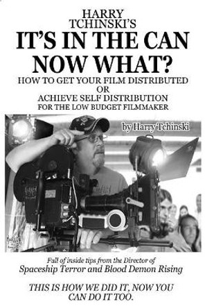 It's in the Can Now What?: How to Get Your Film Distributed, or Achieve Self Distribution for the Low Budget Filmmaker by Mr Harry M Tchinski 9781727436433