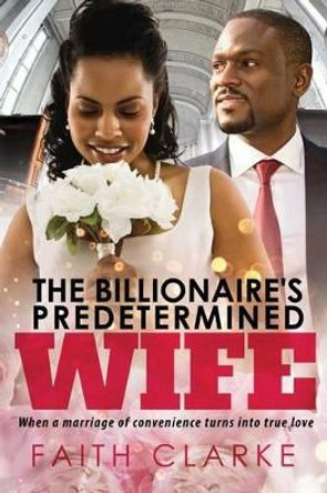 The Billionaire's Predetermined Wife: A Marriage of Convenience African American Romance by Faith Clarke 9781533500939