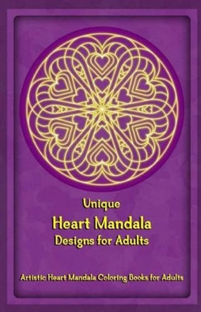 Unique Heart Mandala Designs for Adults: Artistic Heart Mandala Coloring Books for Adults by Gala Publication 9781522722380