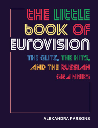 The Little Book of Eurovision: The Glitz, the Hits, and the Russian Grannies by Alexandra Parsons