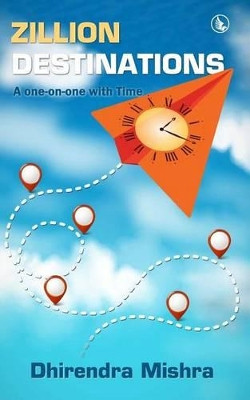 Zillion Destinations: A one-on-one with Time by Dhirendra Mishra 9781943851133