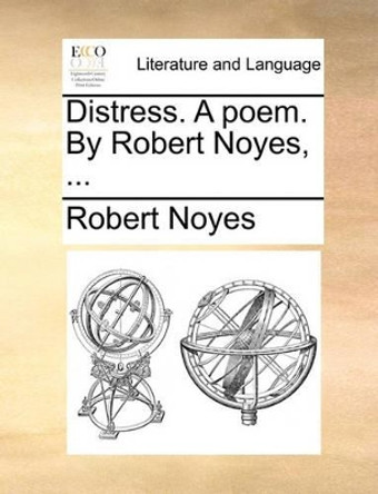 Distress. a Poem. by Robert Noyes, by Robert Noyes 9781170504130