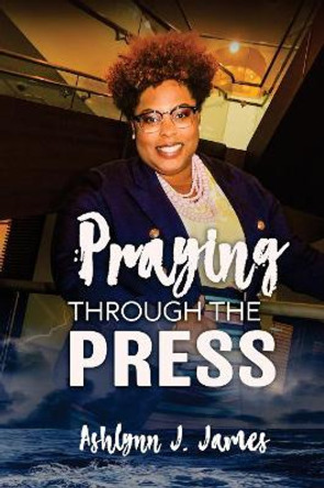 Praying Through the Press by Ashlynn J James 9781987556704