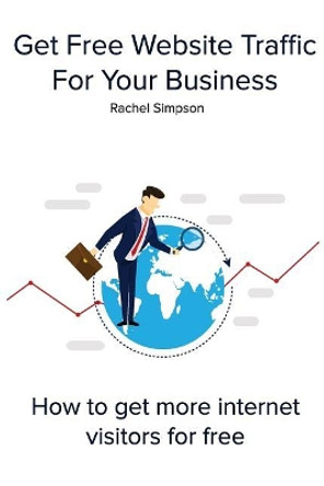 Get Free Website Traffic For Your Business: How to get more internet visitors for free by Rachel Simpson 9781984257871