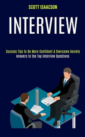 Interview: Answers to the Top Interview Questions (Success Tips to Be More Confident & Overcome Anxiety) by Scott Isaacson 9781989990681