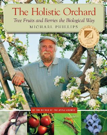 The Holistic Orchard: Tree fruits and berries the biological way by Michael Phillips