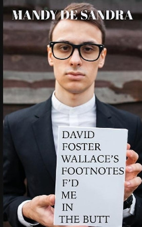 David Foster Wallace's Footnotes F'd Me in the Butt by Mandy De Sandra 9781944866105