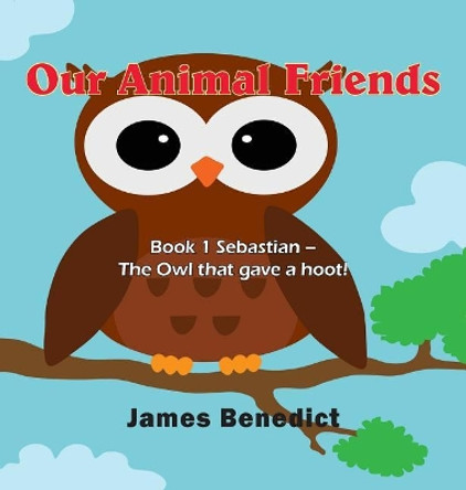 Our Animal Friends: Book 1 Sebastian - The Owl that gave a hoot! by James Benedict 9781970066760