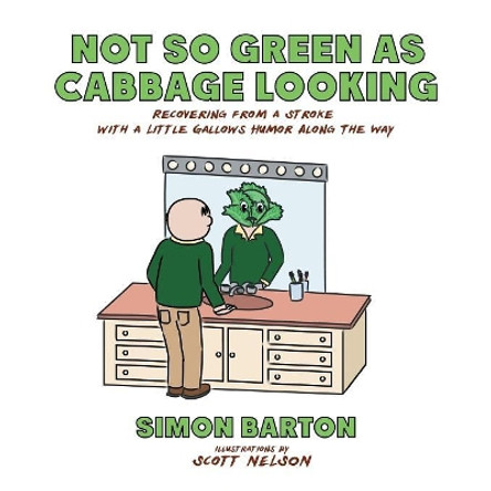 Not so Green as Cabbage Looking: Recovering from a Stroke with a Little Gallows Humor Along the Way by Simon Barton 9781532052903