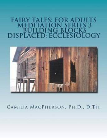Fairy Tales: For Adults, Meditation Series 3: Building Blocks Displaced: Ecclesiology by Dr Camilia MacPherson 9781530420247