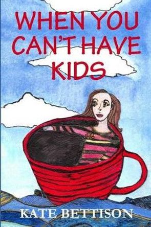 When You Can't Have Kids by Kate Bettison 9781502423733