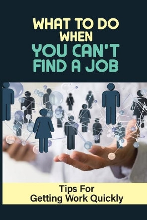 What To Do When You Can't Find A Job: Tips For Getting Work Quickly: How To Ace The Interview by Blair Saleeby 9798547322440