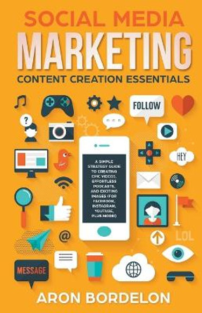 Social Media Marketing Content Creation Essentials: A Simple Strategy Guide To Creating Epic Videos, Effortless Podcasts, and Exciting Images (For Facebook, Instagram, Youtube, Plus More!) by Aron Bordelon 9798215074244