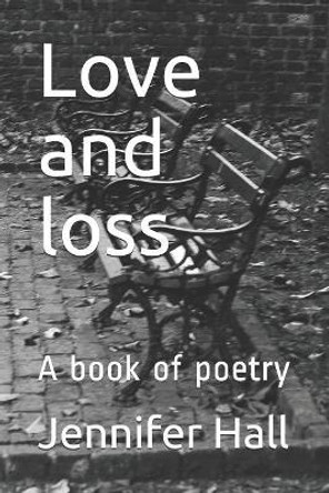 Love and Loss: A Book of Poetry by Jennifer Hall 9781731007360