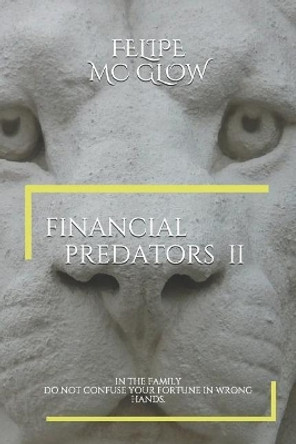 Financial Predators II: In the Family. Do Not Confuse Your Fortune in Wrong Hands. by Felipe MC Glow 9781720265931