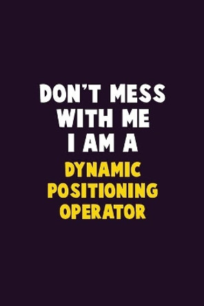 Don't Mess With Me, I Am A Dynamic Positioning Operator: 6X9 Career Pride 120 pages Writing Notebooks by Emma Loren 9781679736278