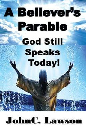 A Believer's Parable - God Still Speaks Today! by Johnc Lawson 9781608627448