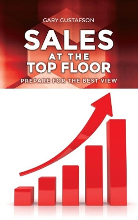 Sales at the Top Floor: Prepare for the Best View by Gary Gustafson 9781649134127