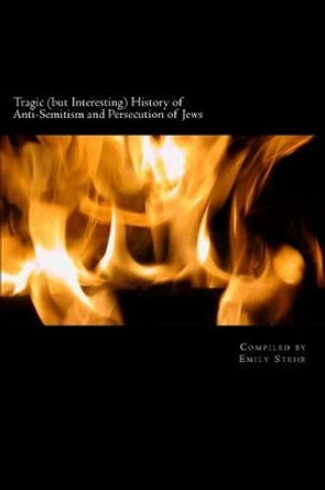 Tragic (but Interesting) History of Anti-Semitism and Persecution of Jews by Emily Stehr 9781515344063