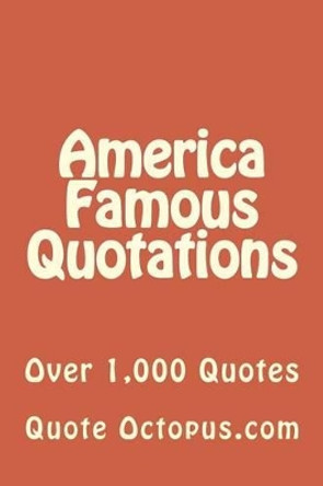 America Famous Quotations: Over 1,000 Quotes by Quote Octopus 9781511475075