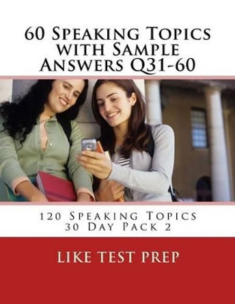 60 Speaking Topics with Sample Answers Q31-60: 120 Speaking Topics 30 Day Pack 2 by Like Test Prep 9781499605044