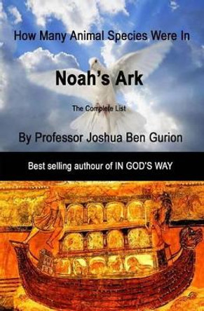 Noah's Ark: How many animal species were in the Ark by Joshua Ben Gurion 9781494736293