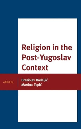 Religion in the Post-Yugoslav Context by Branislav Radeljic 9781498522472